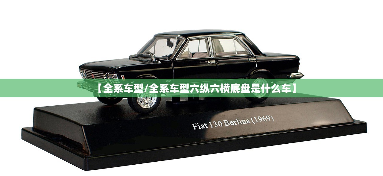 【全系车型/全系车型六纵六横底盘是什么车】