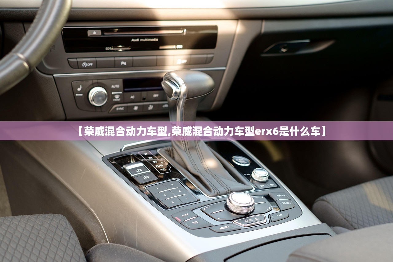 【荣威混合动力车型,荣威混合动力车型erx6是什么车】