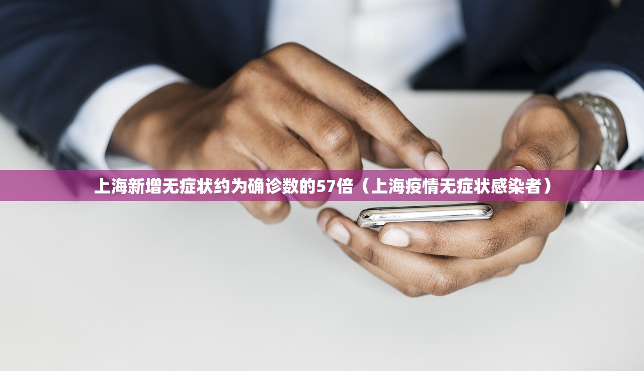 上海新增无症状约为确诊数的57倍（上海疫情无症状感染者）
