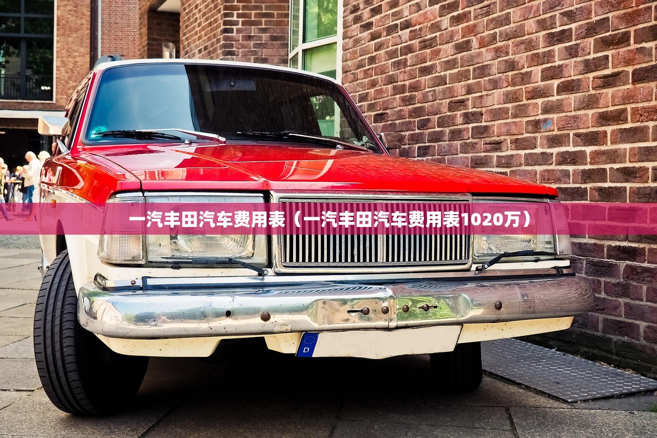 一汽丰田汽车费用表（一汽丰田汽车费用表1020万）