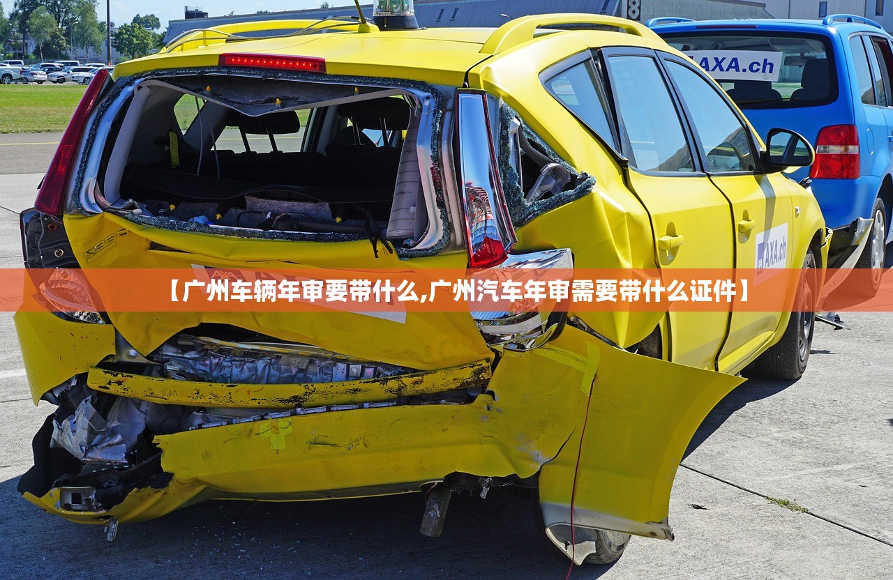 【广州车辆年审要带什么,广州汽车年审需要带什么证件】