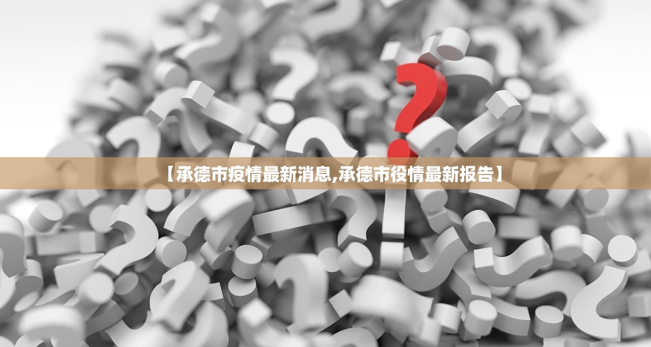 【承德市疫情最新消息,承德市役情最新报告】
