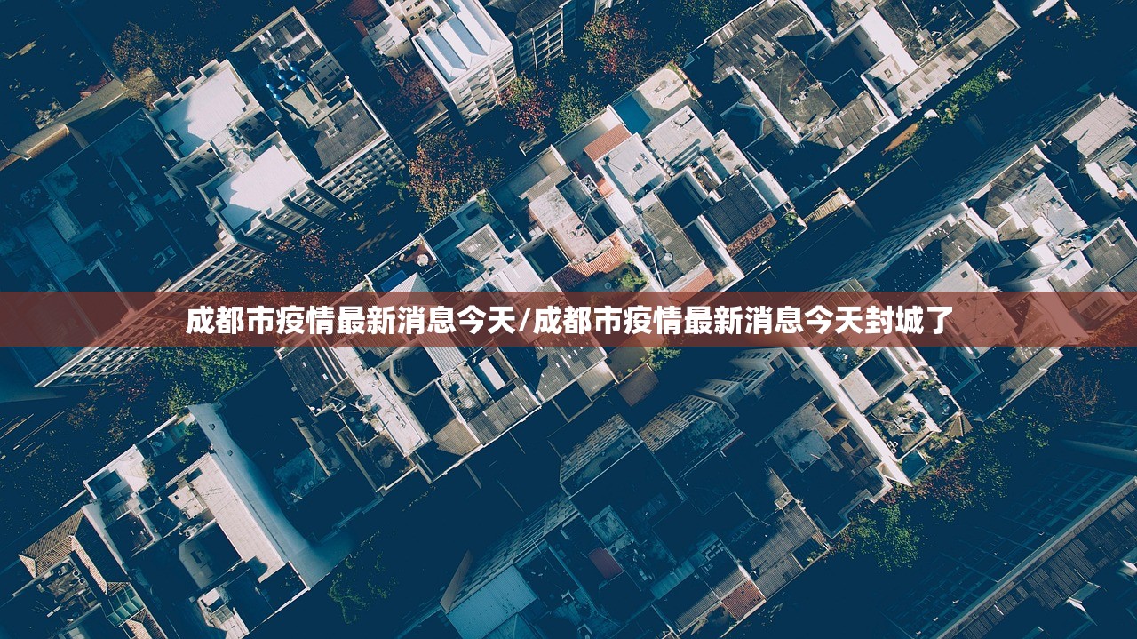 成都市疫情最新消息今天/成都市疫情最新消息今天封城了