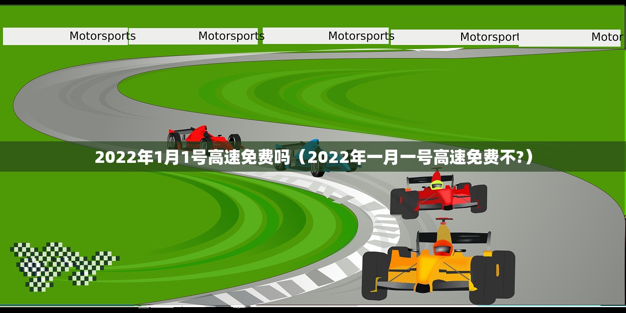 2022年1月1号高速免费吗（2022年一月一号高速免费不?）