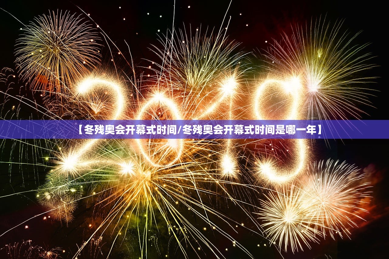 【冬残奥会开幕式时间/冬残奥会开幕式时间是哪一年】