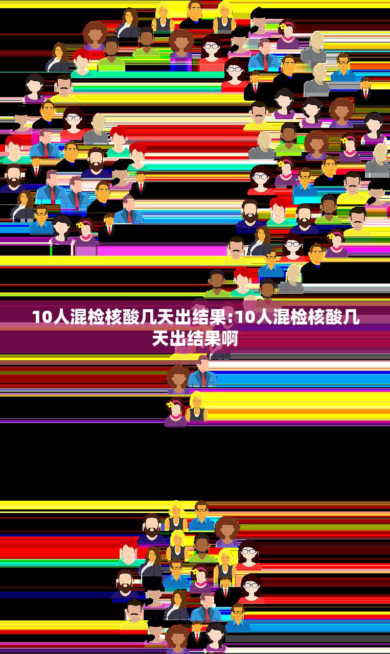 10人混检核酸几天出结果:10人混检核酸几天出结果啊