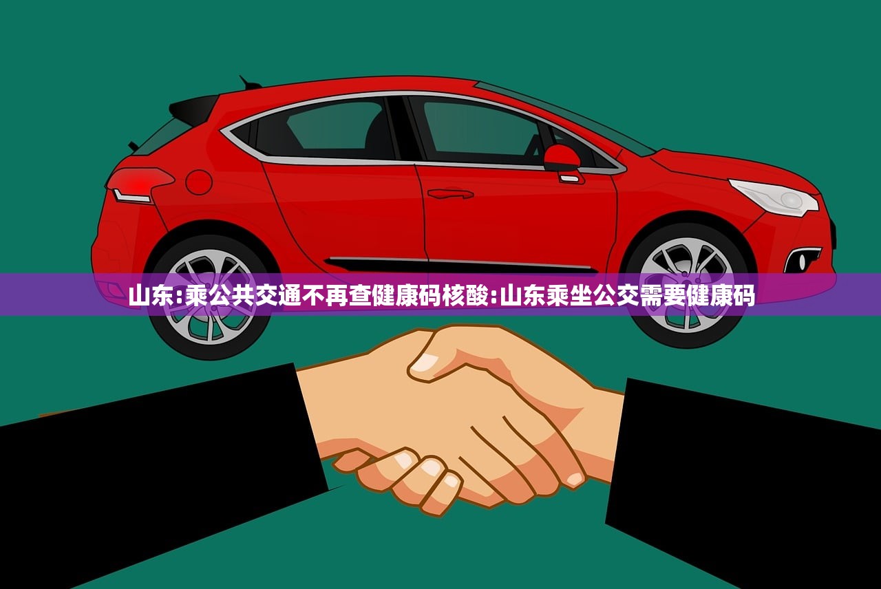 山东:乘公共交通不再查健康码核酸:山东乘坐公交需要健康码