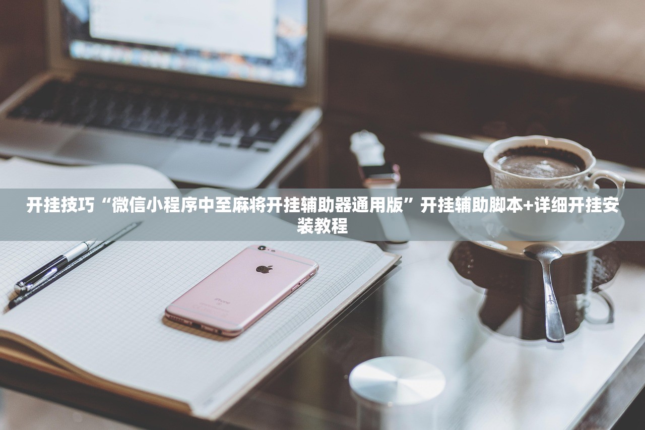 开挂技巧“微信小程序中至麻将开挂辅助器通用版”开挂辅助脚本+详细开挂安装教程