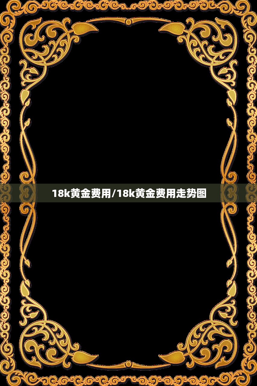 18k黄金费用/18k黄金费用走势图