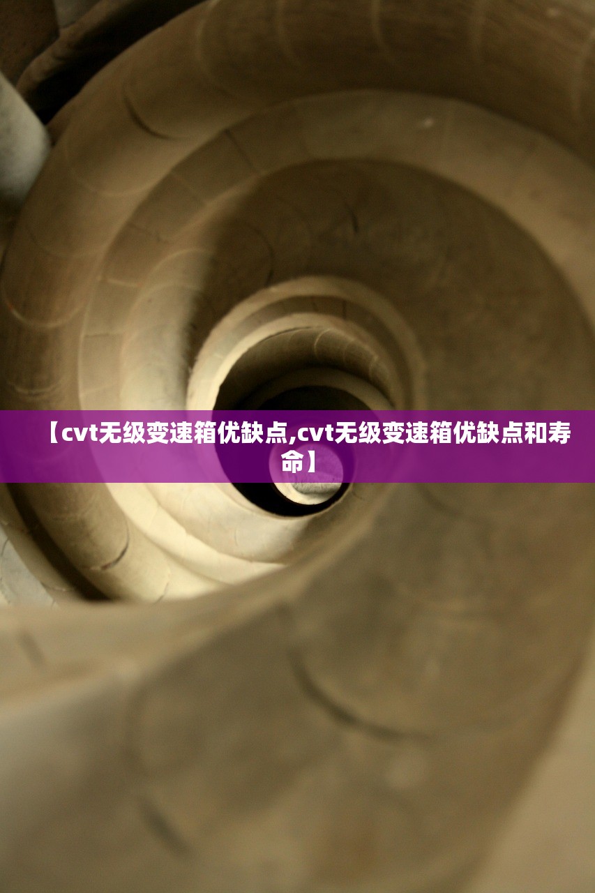 【cvt无级变速箱优缺点,cvt无级变速箱优缺点和寿命】