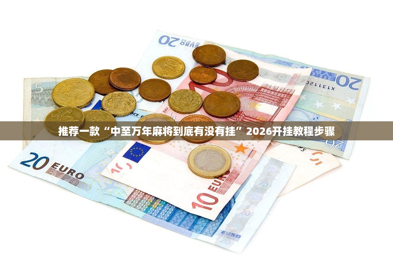 推荐一款“中至万年麻将到底有没有挂”2026开挂教程步骤