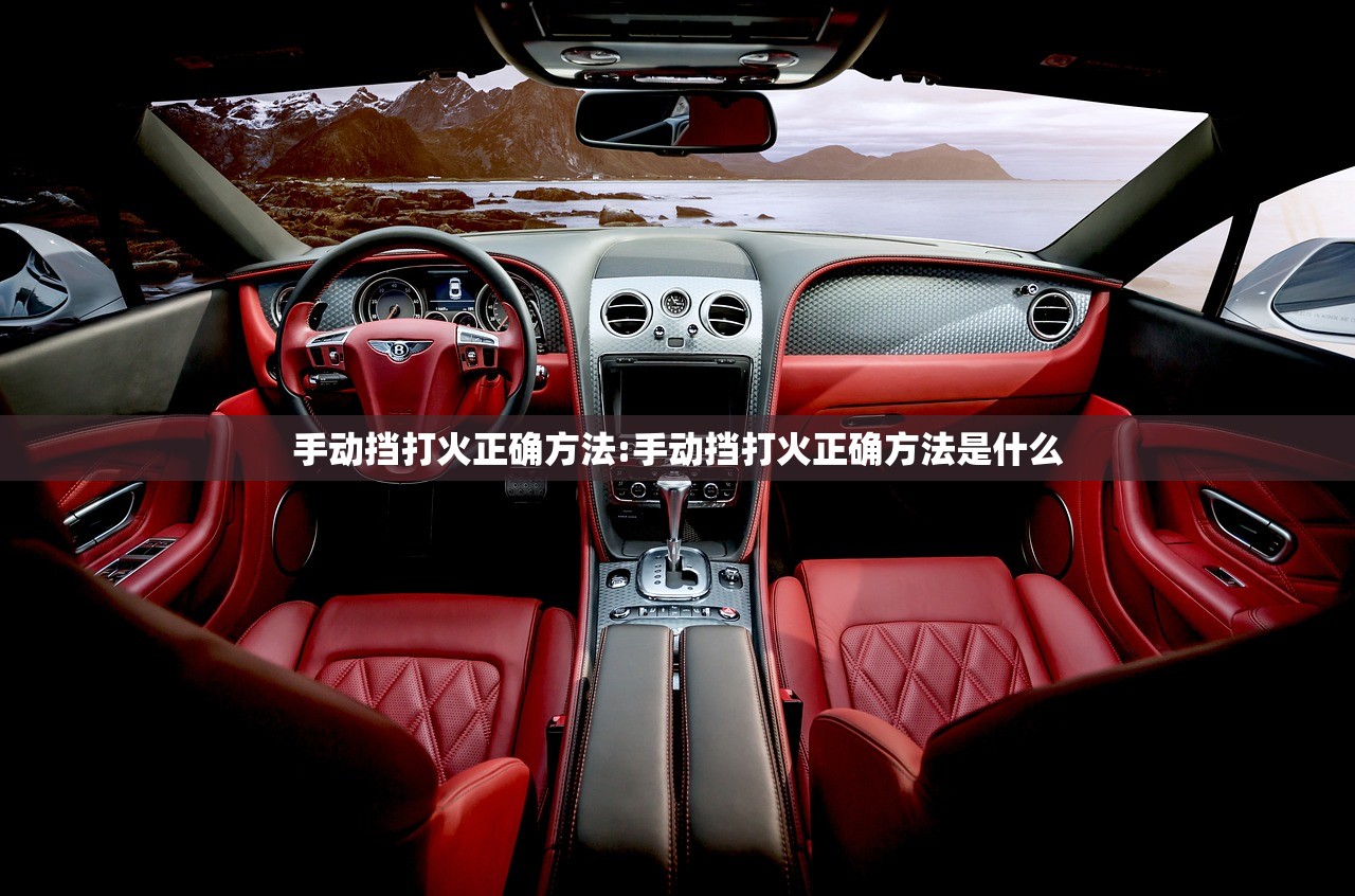 手动挡打火正确方法:手动挡打火正确方法是什么