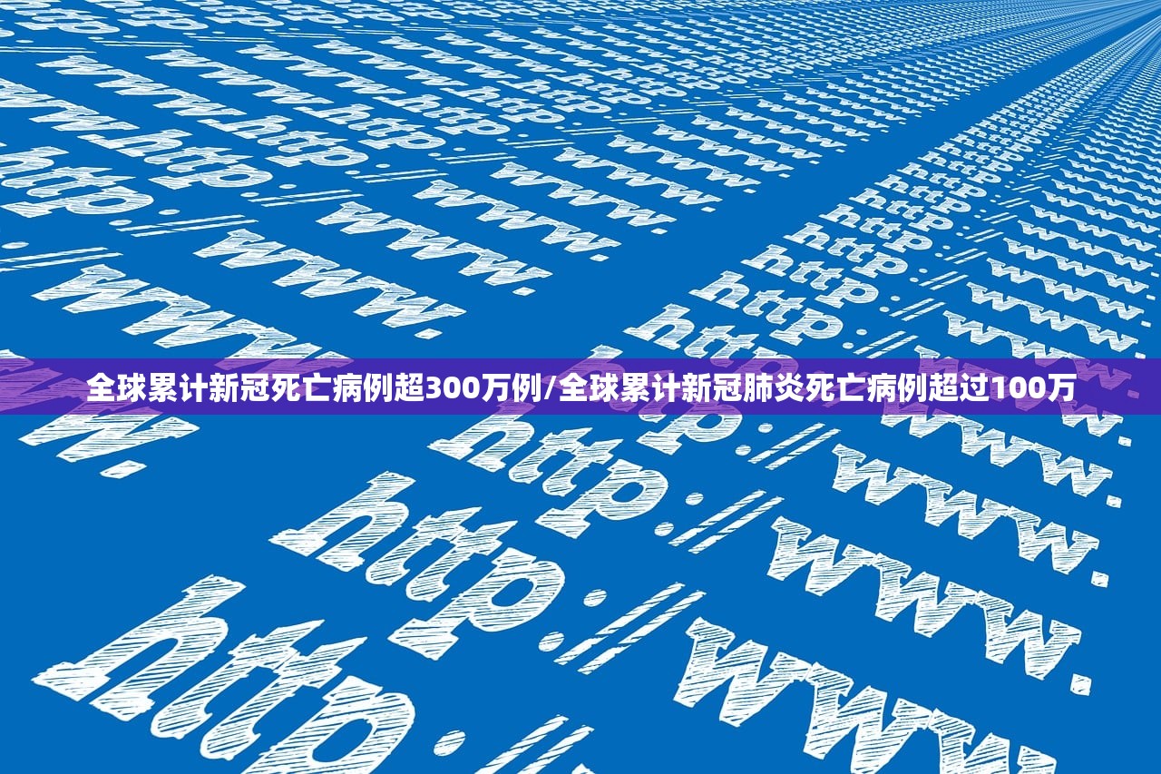 全球累计新冠死亡病例超300万例/全球累计新冠肺炎死亡病例超过100万