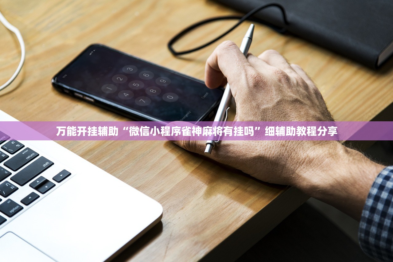 万能开挂辅助“微信小程序雀神麻将有挂吗	”细辅助教程分享