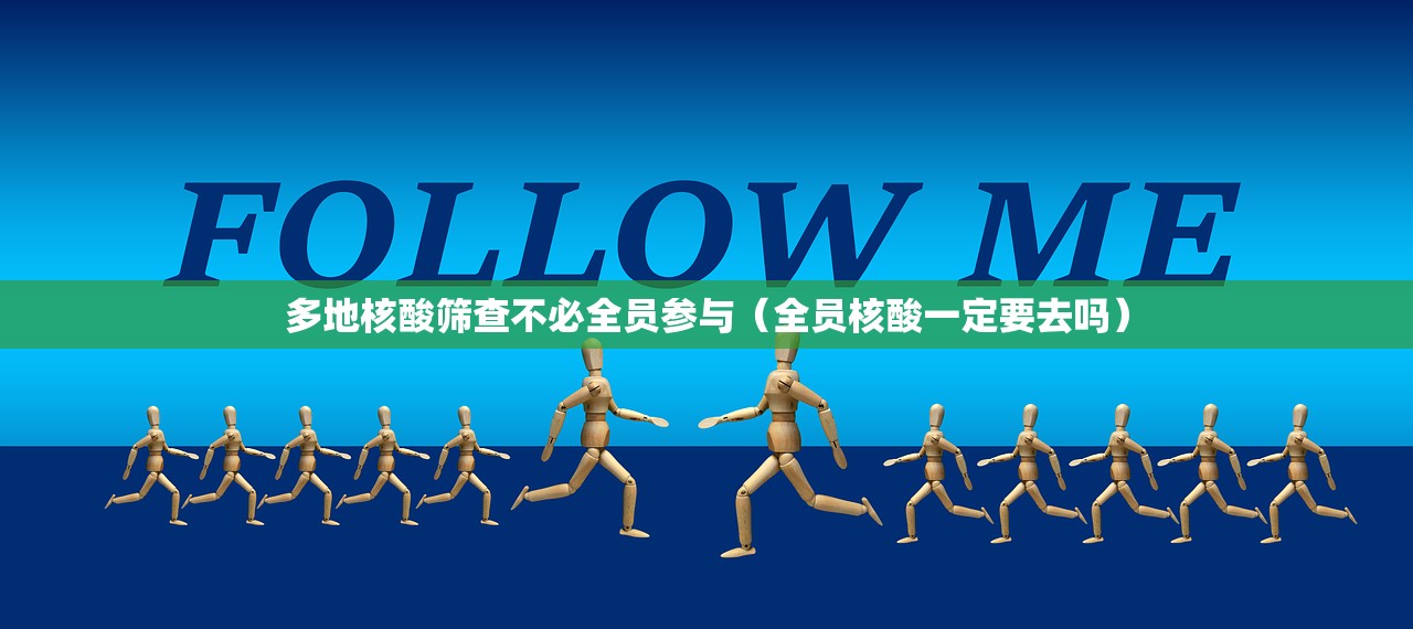 多地核酸筛查不必全员参与（全员核酸一定要去吗）