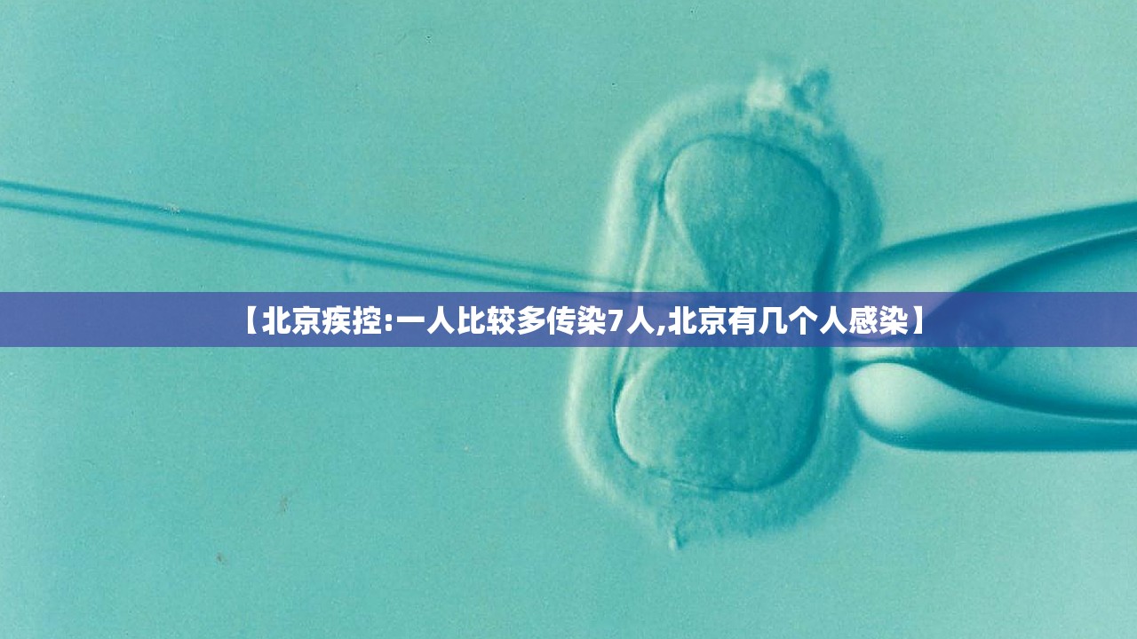 【北京疾控:一人比较多传染7人,北京有几个人感染】