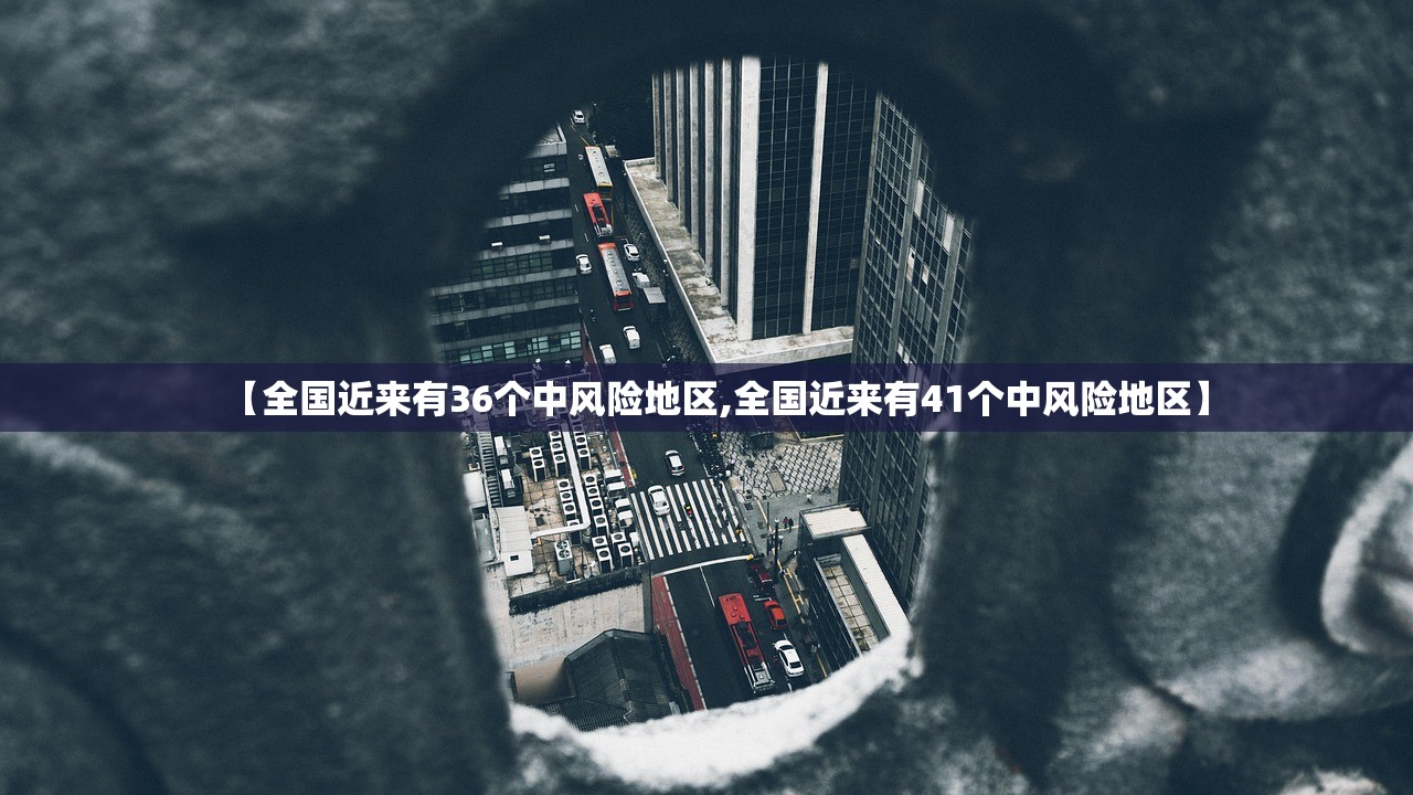 【全国近来有36个中风险地区,全国近来有41个中风险地区】