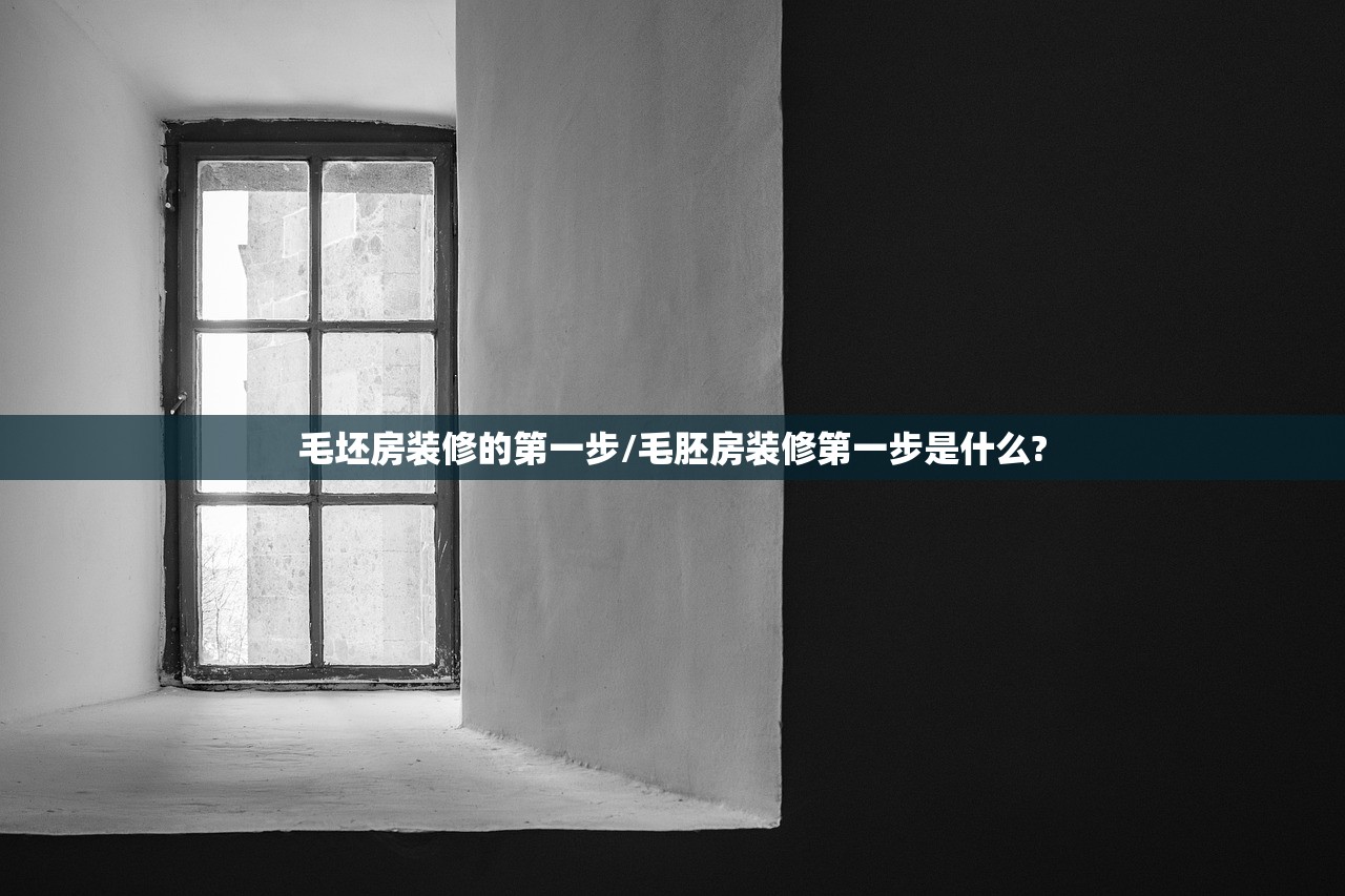 毛坯房装修的第一步/毛胚房装修第一步是什么?