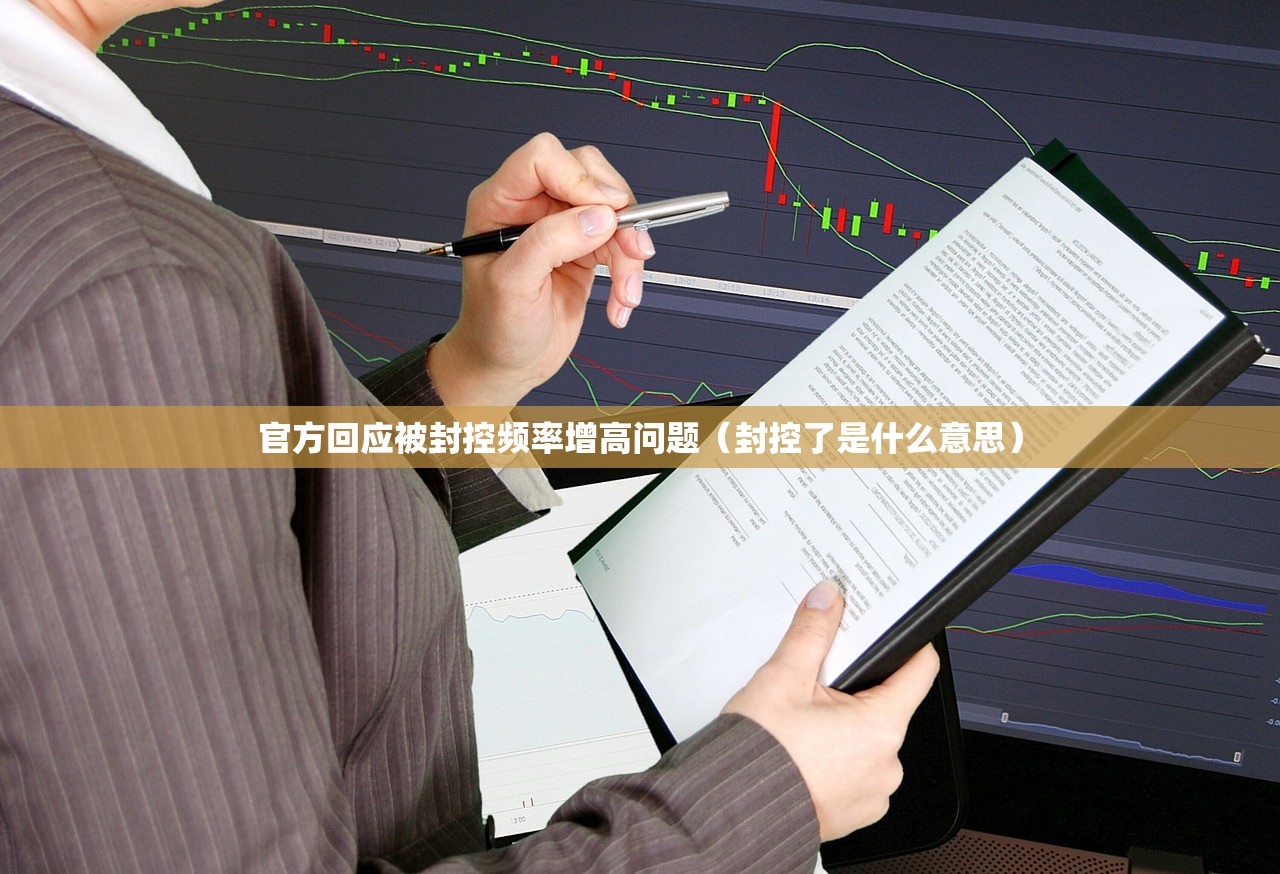官方回应被封控频率增高问题（封控了是什么意思）