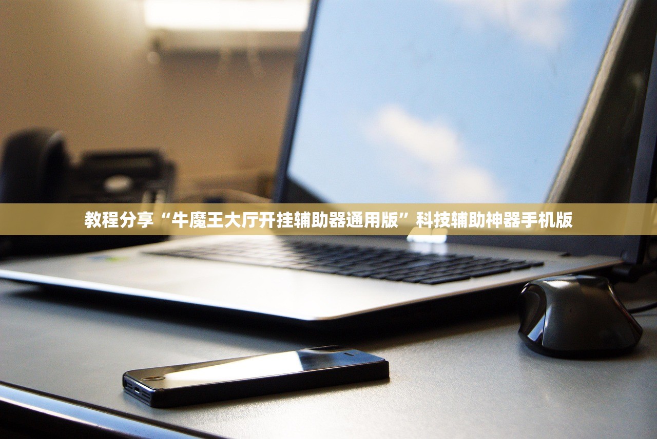 教程分享“牛魔王大厅开挂辅助器通用版”科技辅助神器手机版