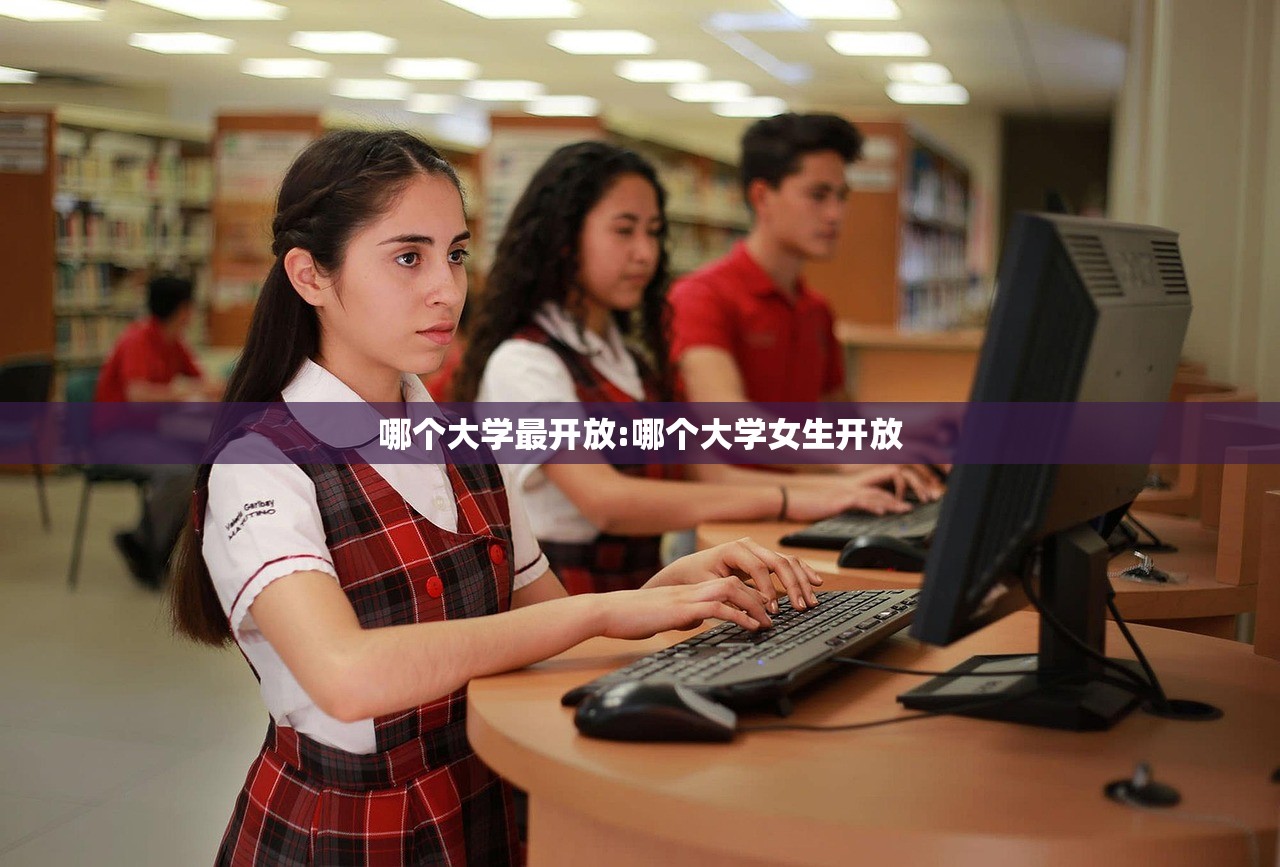 哪个大学最开放:哪个大学女生开放