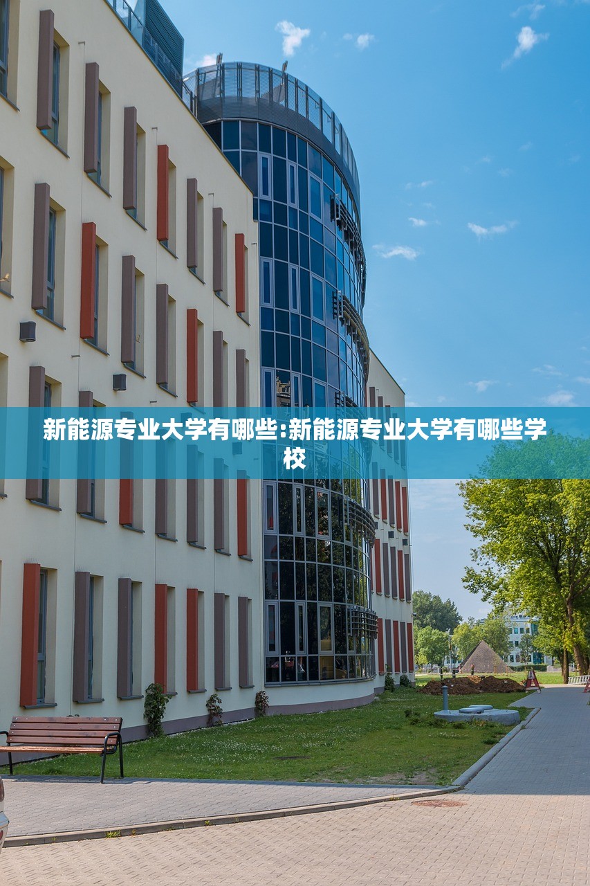 新能源专业大学有哪些:新能源专业大学有哪些学校