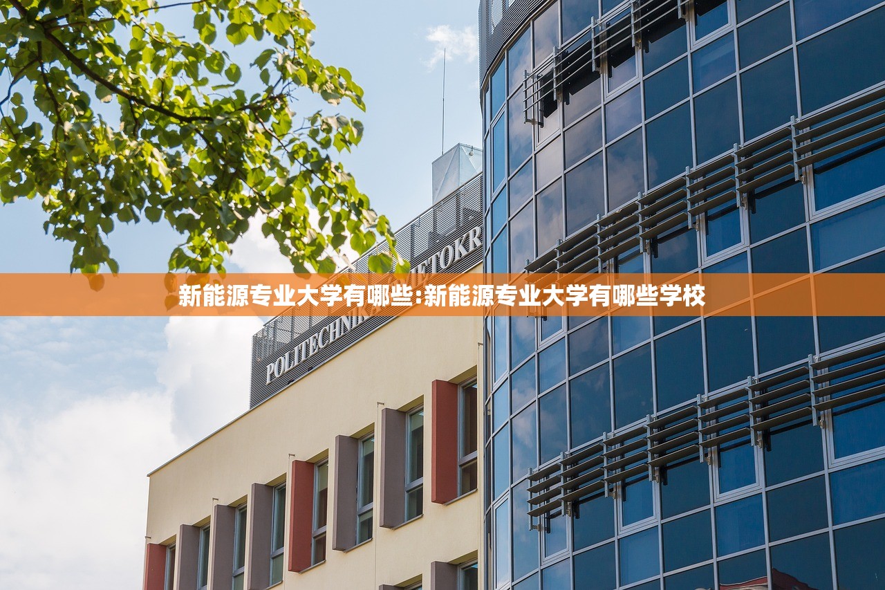 新能源专业大学有哪些:新能源专业大学有哪些学校