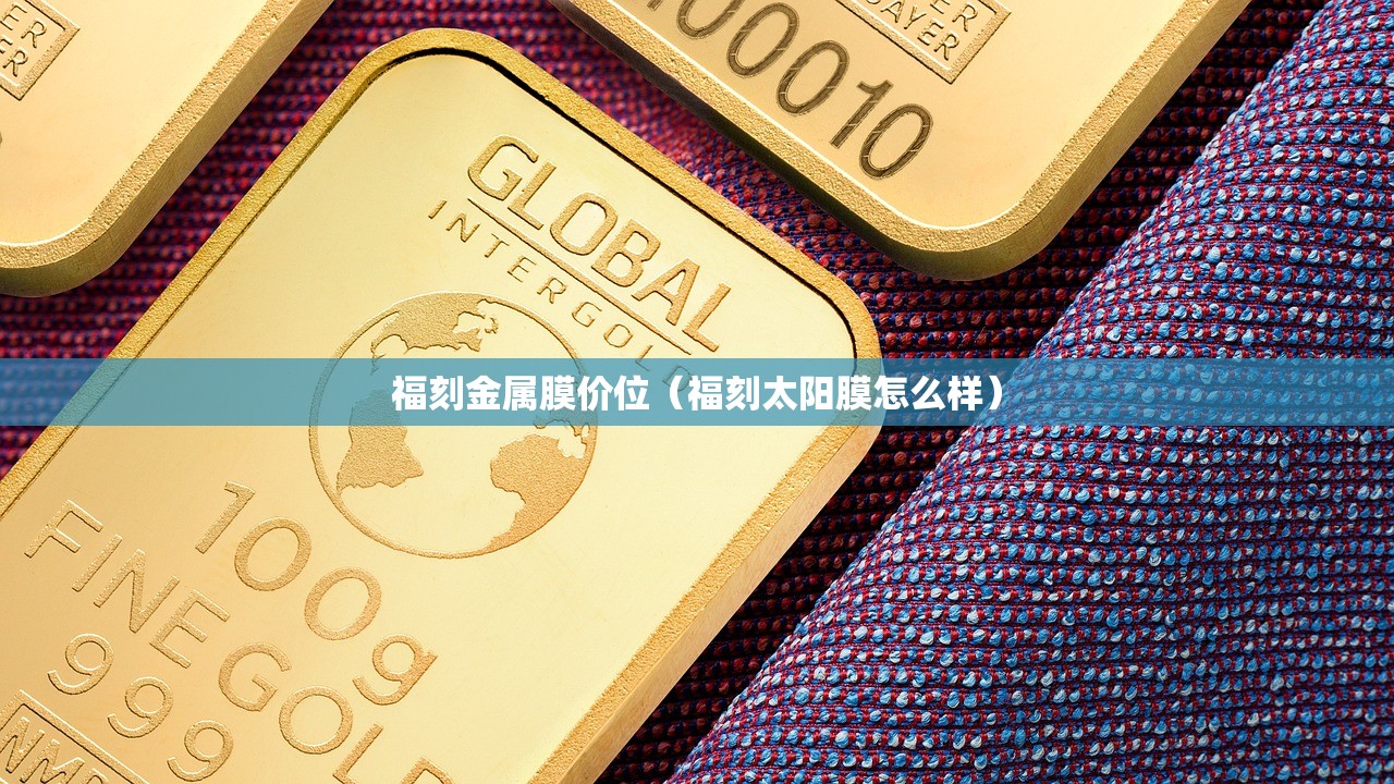 福刻金属膜价位（福刻太阳膜怎么样）
