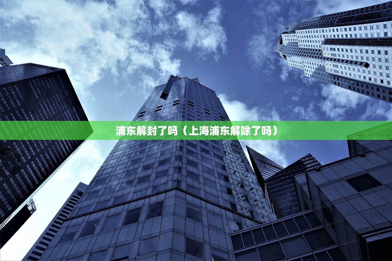 浦东解封了吗（上海浦东解除了吗）