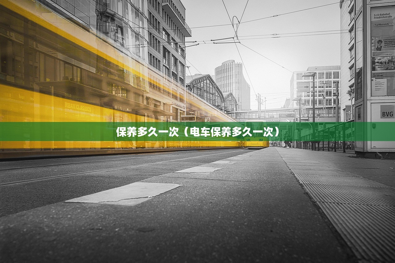 保养多久一次（电车保养多久一次）