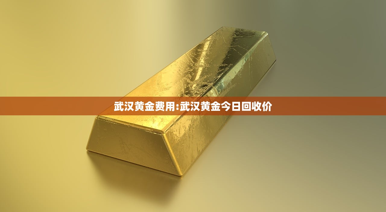 武汉黄金费用:武汉黄金今日回收价