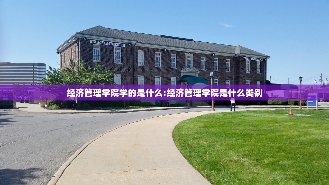 经济管理学院学的是什么:经济管理学院是什么类别