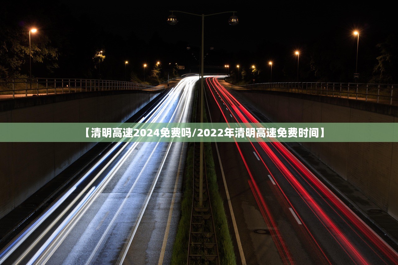 【清明高速2024免费吗/2022年清明高速免费时间】