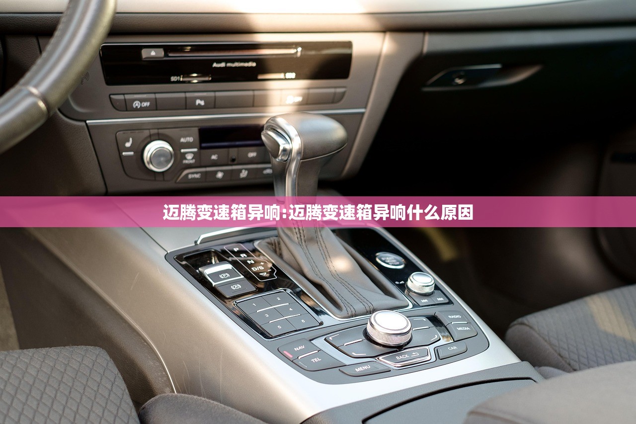 迈腾变速箱异响:迈腾变速箱异响什么原因