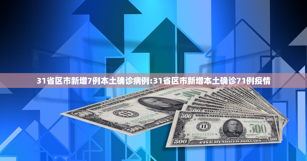 31省区市新增7例本土确诊病例:31省区市新增本土确诊71例疫情