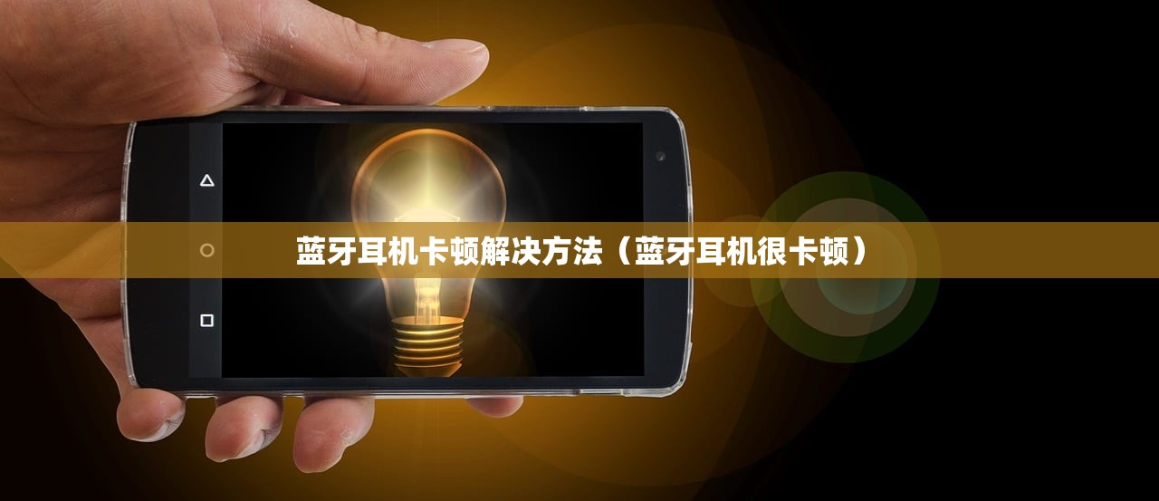 蓝牙耳机卡顿解决方法（蓝牙耳机很卡顿）