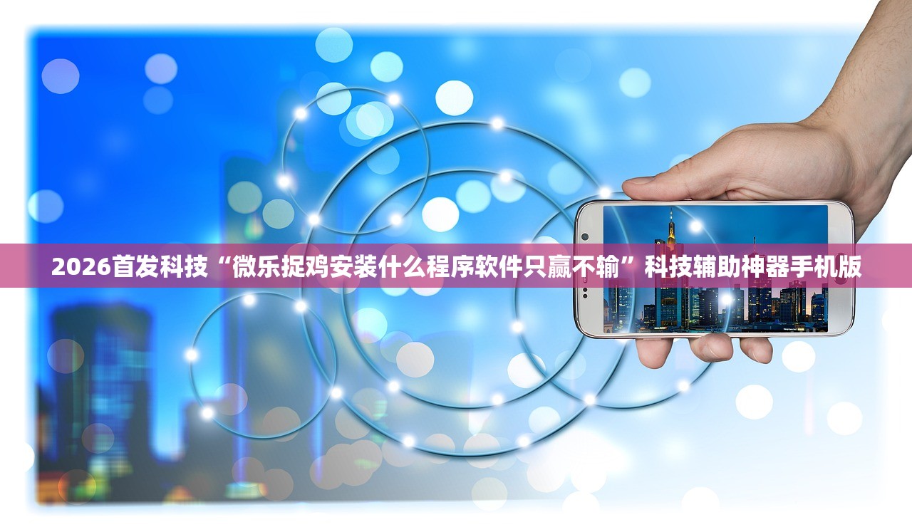 2026首发科技“微乐捉鸡安装什么程序软件只赢不输”科技辅助神器手机版