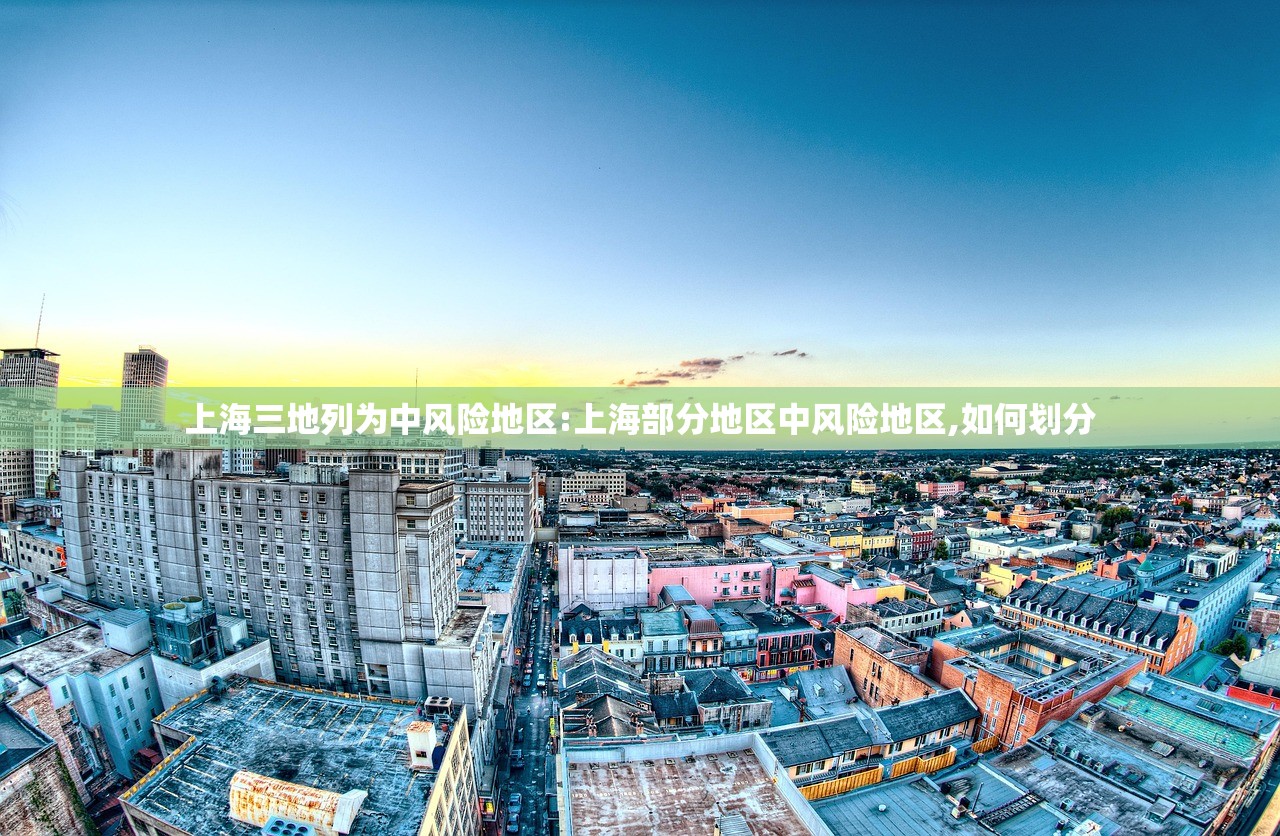 上海三地列为中风险地区:上海部分地区中风险地区,如何划分