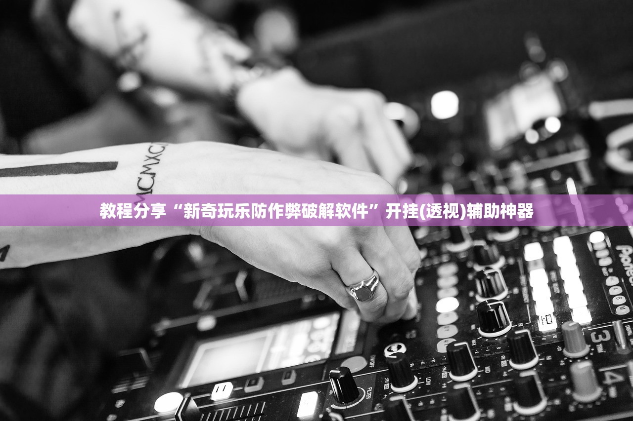 教程分享“新奇玩乐防作弊破解软件”开挂(透视)辅助神器