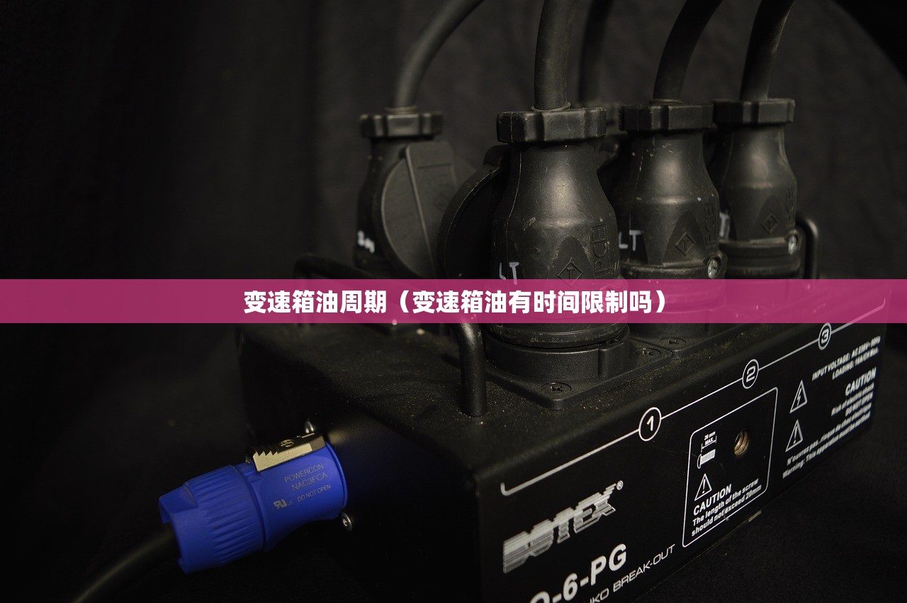 变速箱油周期（变速箱油有时间限制吗）