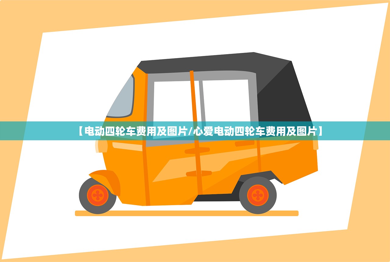 【电动四轮车费用及图片/心爱电动四轮车费用及图片】