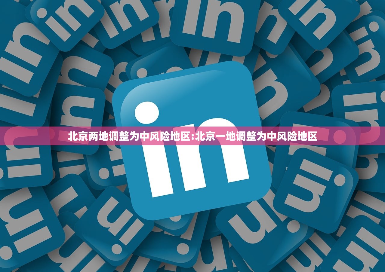 北京两地调整为中风险地区:北京一地调整为中风险地区