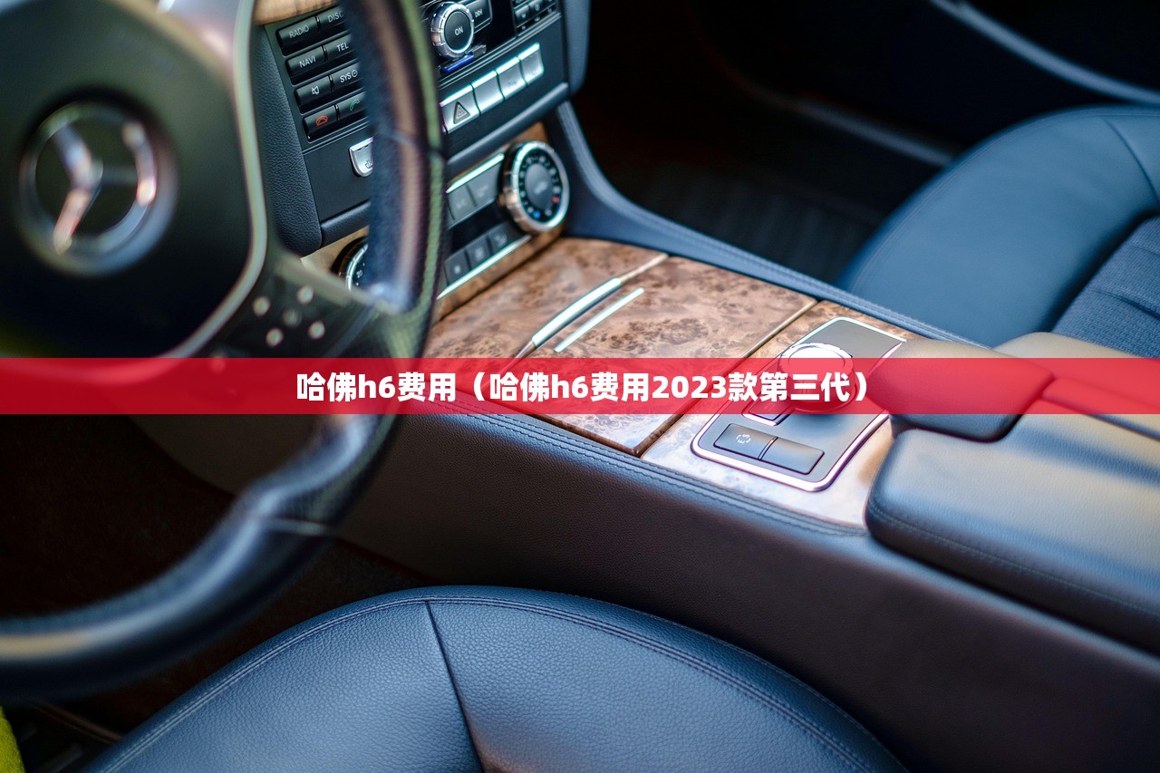 哈佛h6费用（哈佛h6费用2023款第三代）