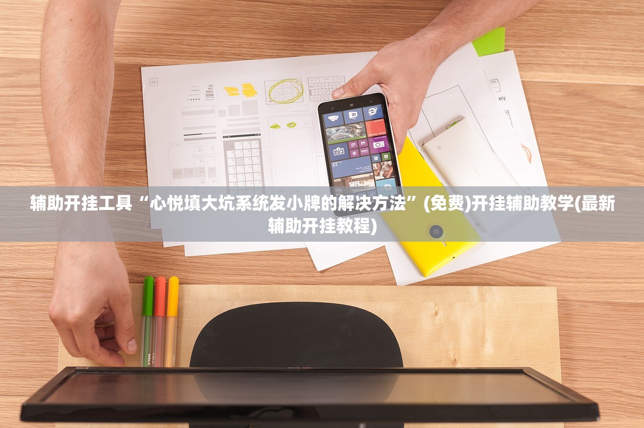 辅助开挂工具“心悦填大坑系统发小牌的解决方法”(免费)开挂辅助教学(最新辅助开挂教程)