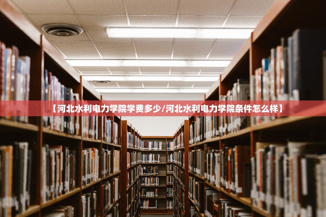 【河北水利电力学院学费多少/河北水利电力学院条件怎么样】