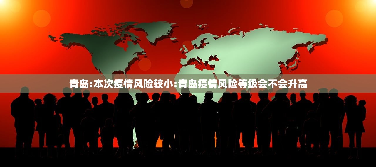 青岛:本次疫情风险较小:青岛疫情风险等级会不会升高