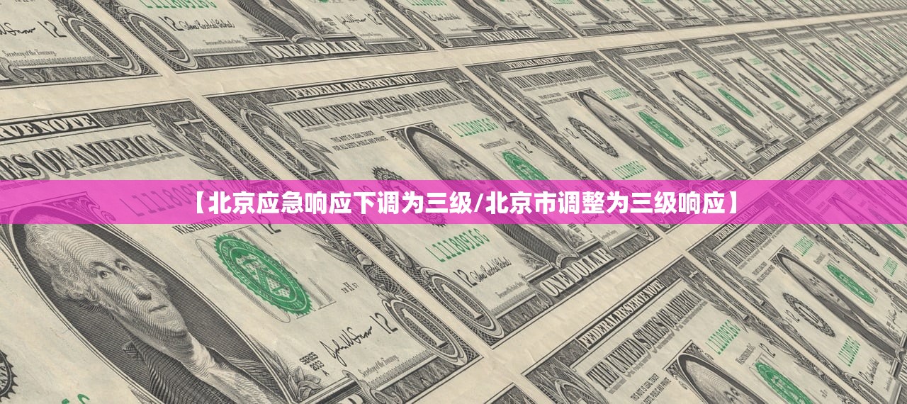 【北京应急响应下调为三级/北京市调整为三级响应】 【北京应急响应下调为三级/北京市调整为三级响应】
