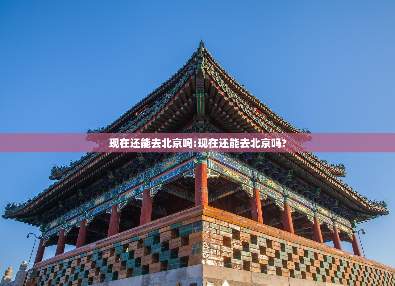 现在还能去北京吗:现在还能去北京吗?