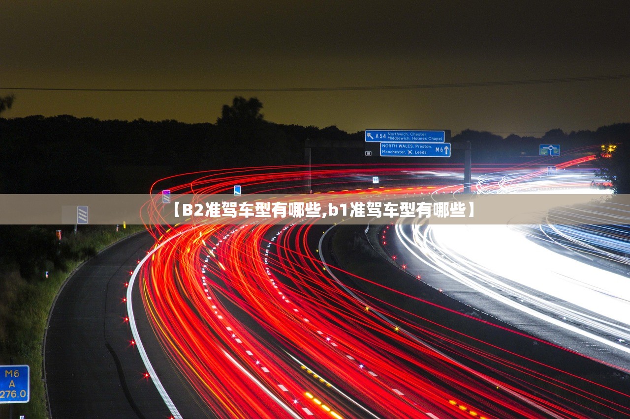 【B2准驾车型有哪些,b1准驾车型有哪些】