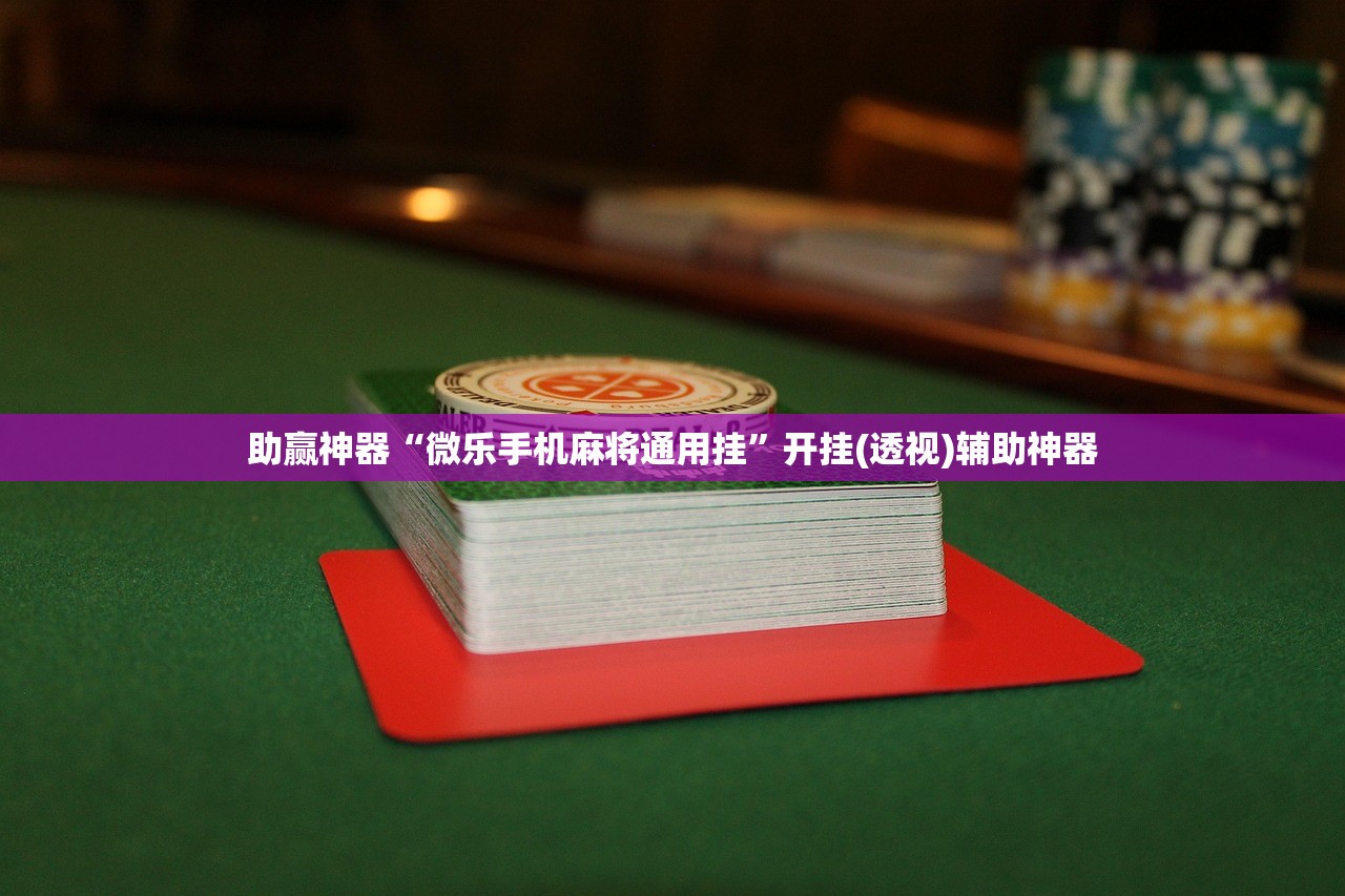 助赢神器“微乐手机麻将通用挂”开挂(透视)辅助神器